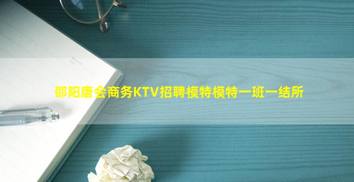 邵阳唐会商务KTV招聘模特模特一班一结所